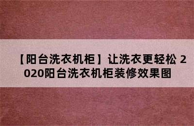 【阳台洗衣机柜】让洗衣更轻松 2020阳台洗衣机柜装修效果图